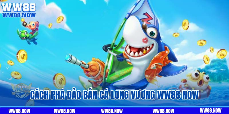 Bật mí cách phá đảo game bắn cá Long Vương WW88 Now